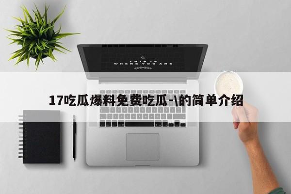 17吃瓜爆料免费吃瓜-\的简单介绍