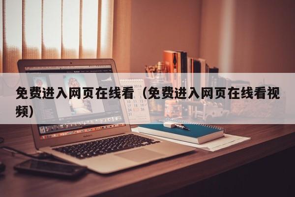 免费进入网页在线看(免费进入网页在线看视频)