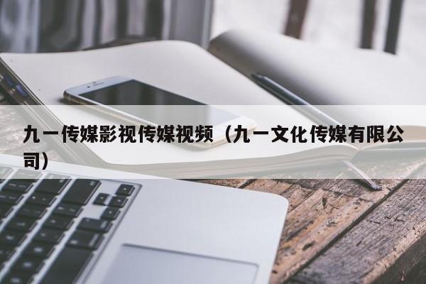 九一传媒影视传媒视频(九一文化传媒有限公司)