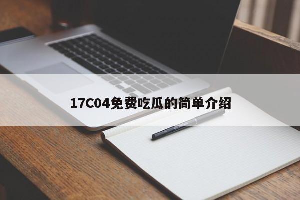 17C04免费吃瓜的简单介绍