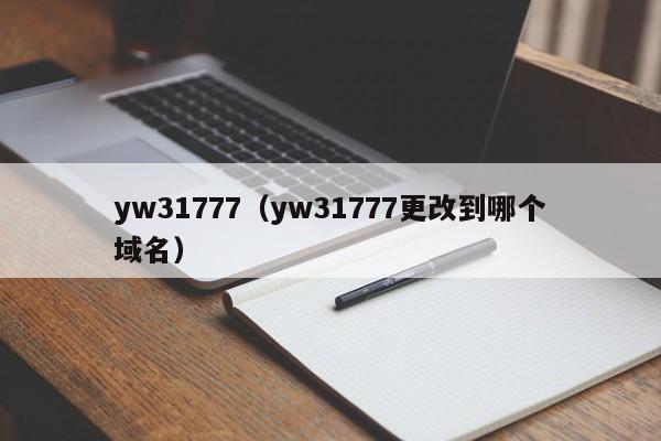 yw31777(yw31777更改到哪个域名)