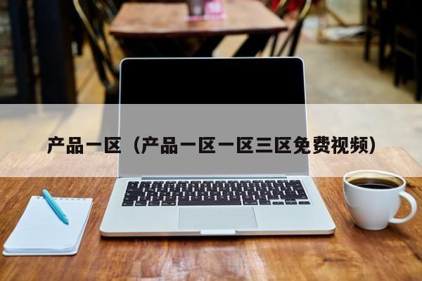 产品一区(产品一区一区三区免费视频)