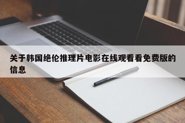 关于韩国绝伦推理片电影在线观看看免费版的信息