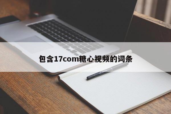 包含17com糖心视频的词条