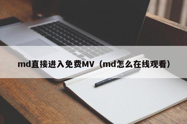 md直接进入免费MV(md怎么在线观看)