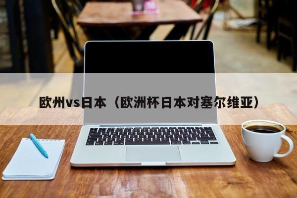 欧州vs日本(欧洲杯日本对塞尔维亚)