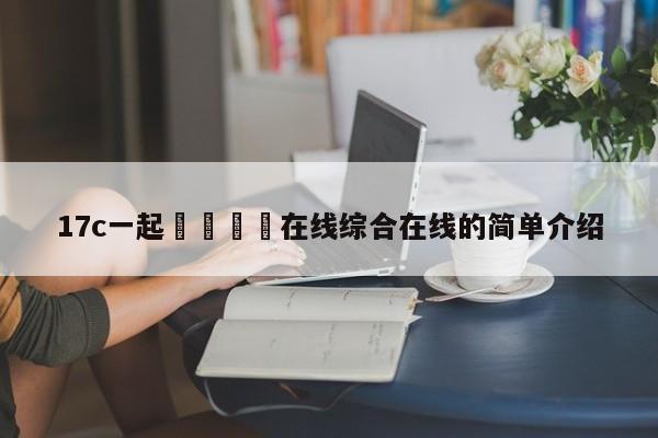 17c一起🌿在线综合在线的简单介绍