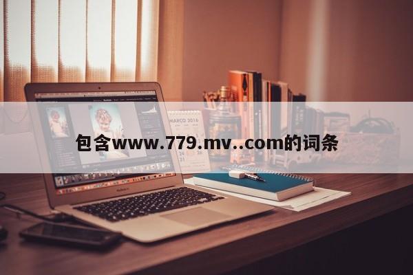 包含www.779.mv..com的词条