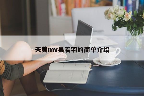 天美mv吴若羽的简单介绍