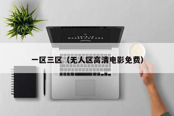 一区三区(无人区高清电影免费)