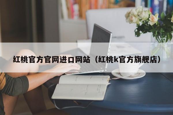 红桃官方官网进口网站(红桃k官方旗舰店)