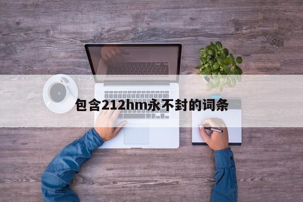 包含212hm永不封的词条