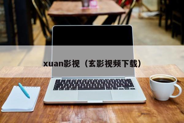 xuan影视(玄影视频下载)